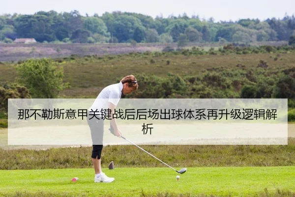 那不勒斯意甲关键战后后场出球体系再升级逻辑解析